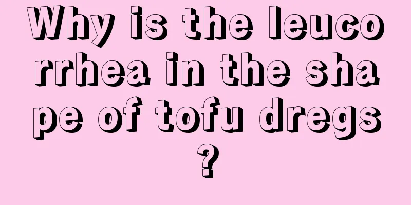 Why is the leucorrhea in the shape of tofu dregs?