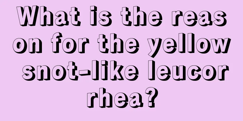 What is the reason for the yellow snot-like leucorrhea?