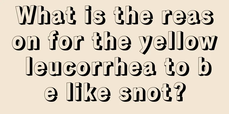 What is the reason for the yellow leucorrhea to be like snot?