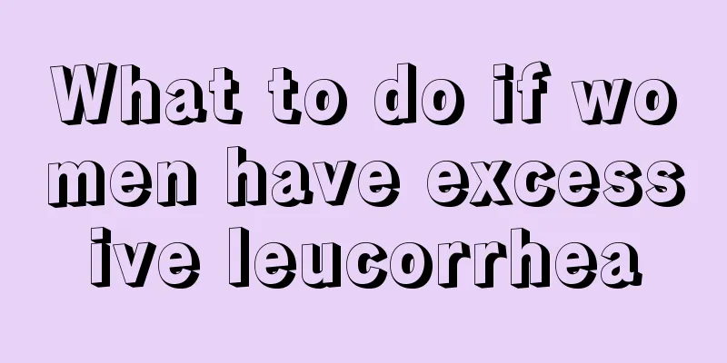 What to do if women have excessive leucorrhea