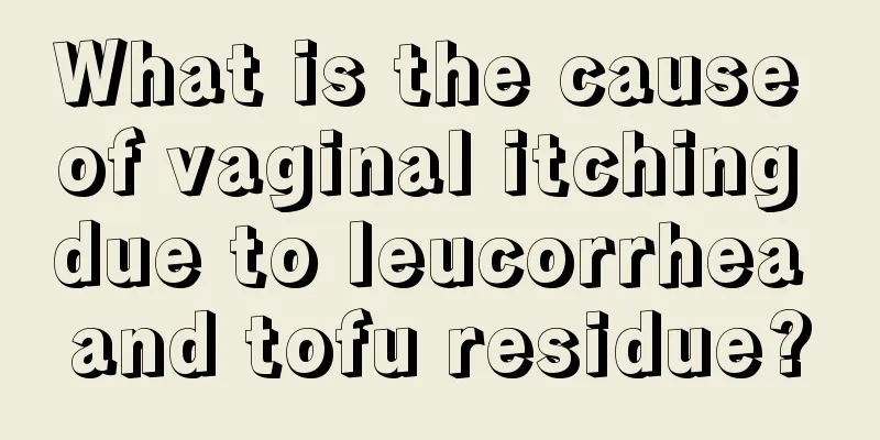 What is the cause of vaginal itching due to leucorrhea and tofu residue?