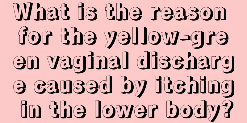 What is the reason for the yellow-green vaginal discharge caused by itching in the lower body?