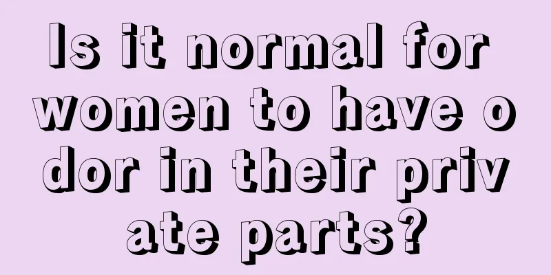 Is it normal for women to have odor in their private parts?