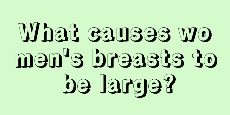 What causes women's breasts to be large?