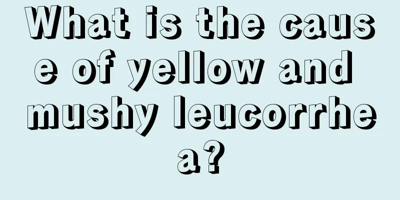 What is the cause of yellow and mushy leucorrhea?