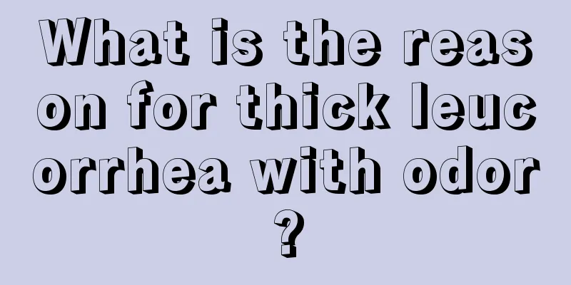 What is the reason for thick leucorrhea with odor?