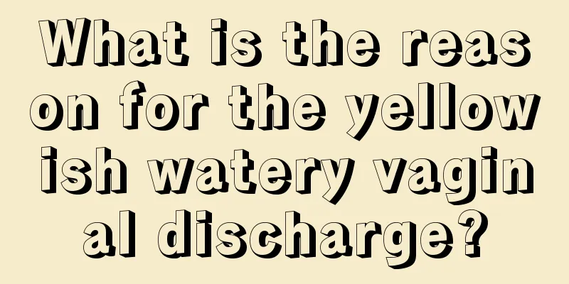 What is the reason for the yellowish watery vaginal discharge?