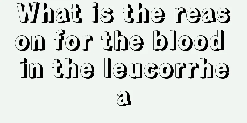 What is the reason for the blood in the leucorrhea