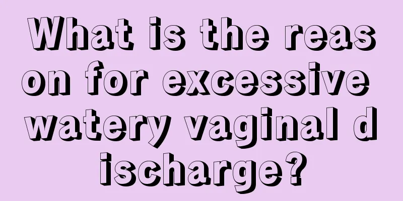 What is the reason for excessive watery vaginal discharge?