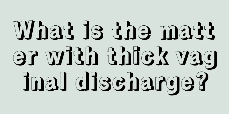 What is the matter with thick vaginal discharge?