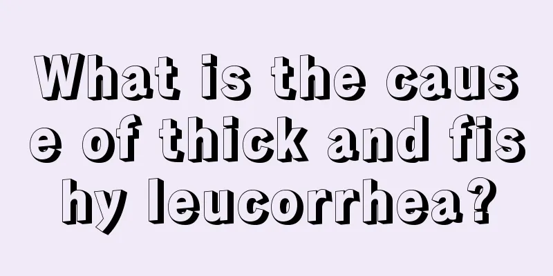 What is the cause of thick and fishy leucorrhea?