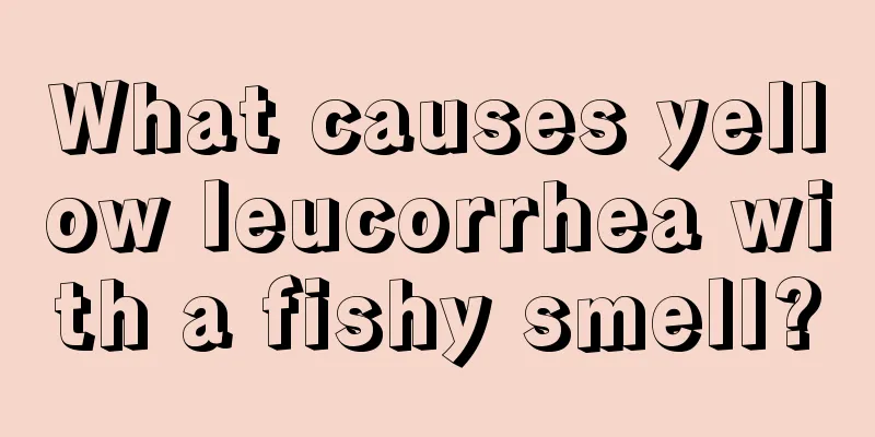 What causes yellow leucorrhea with a fishy smell?