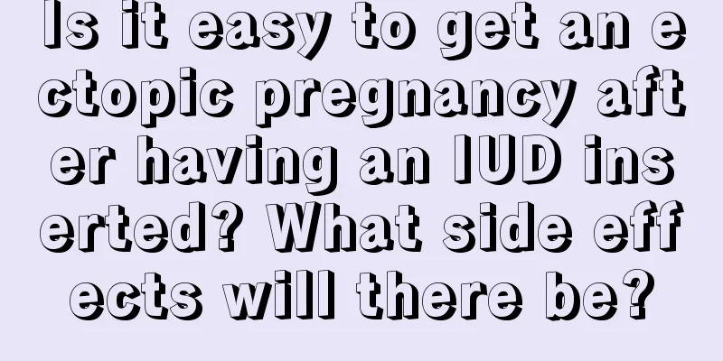 Is it easy to get an ectopic pregnancy after having an IUD inserted? What side effects will there be?