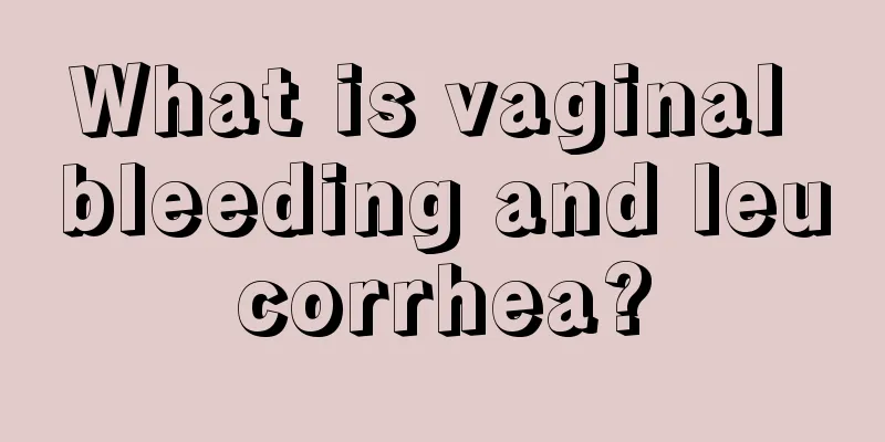 What is vaginal bleeding and leucorrhea?