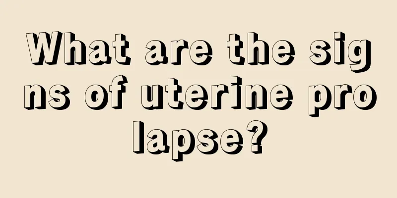 What are the signs of uterine prolapse?