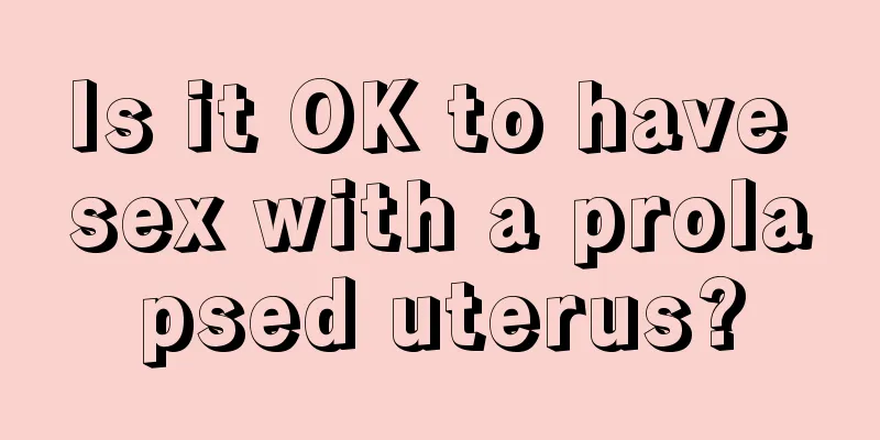 Is it OK to have sex with a prolapsed uterus?