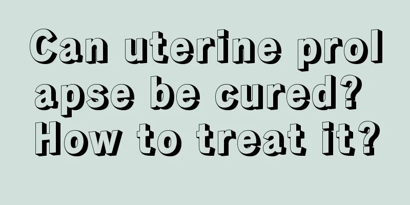 Can uterine prolapse be cured? How to treat it?