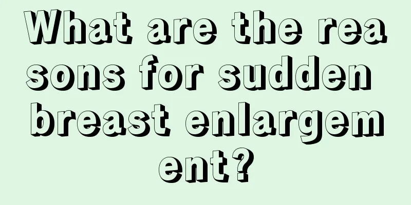 What are the reasons for sudden breast enlargement?