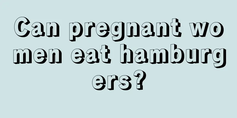 Can pregnant women eat hamburgers?