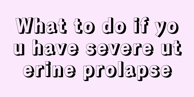 What to do if you have severe uterine prolapse