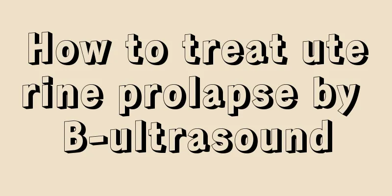 How to treat uterine prolapse by B-ultrasound