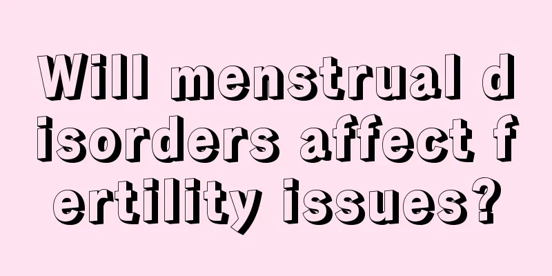 Will menstrual disorders affect fertility issues?