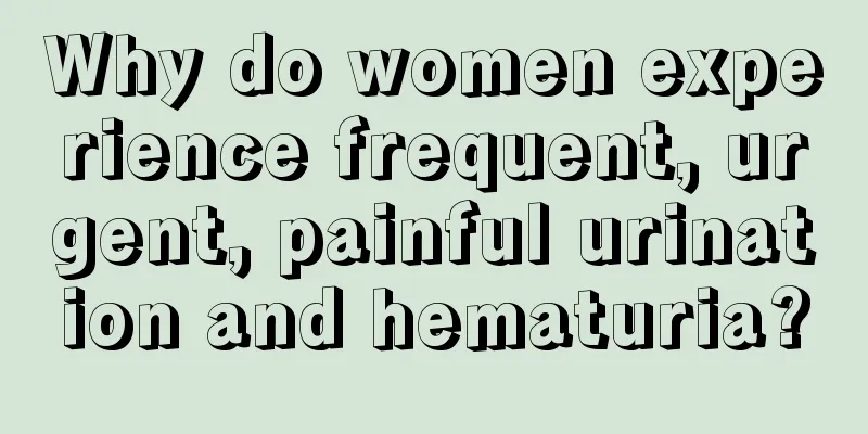 Why do women experience frequent, urgent, painful urination and hematuria?