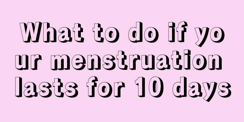 What to do if your menstruation lasts for 10 days