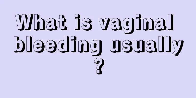 What is vaginal bleeding usually?