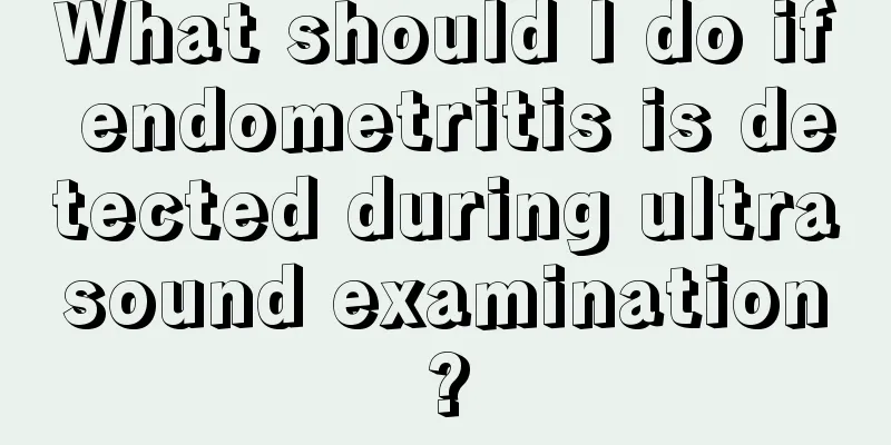 What should I do if endometritis is detected during ultrasound examination?