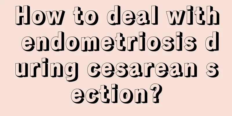 How to deal with endometriosis during cesarean section?