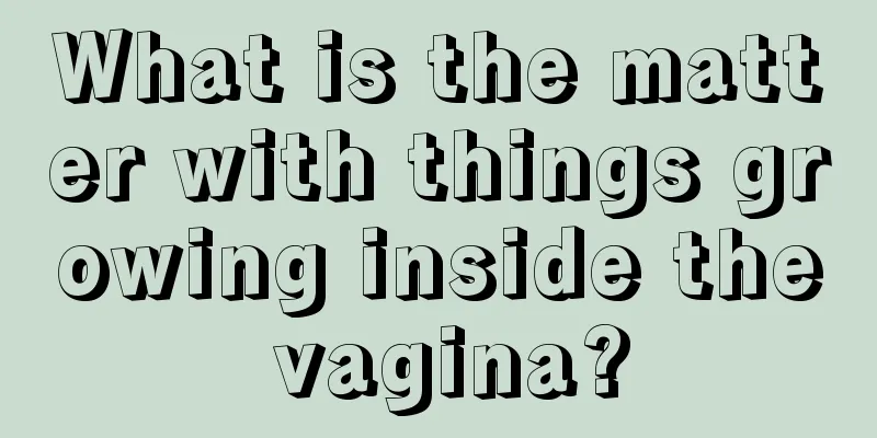 What is the matter with things growing inside the vagina?