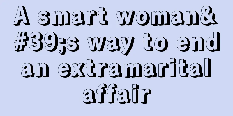 A smart woman's way to end an extramarital affair