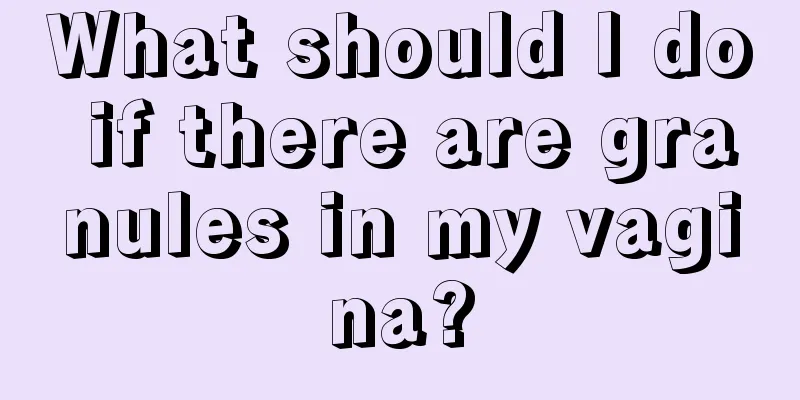 What should I do if there are granules in my vagina?