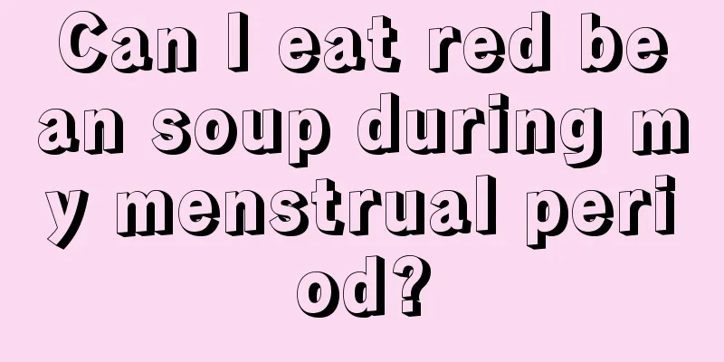 Can I eat red bean soup during my menstrual period?