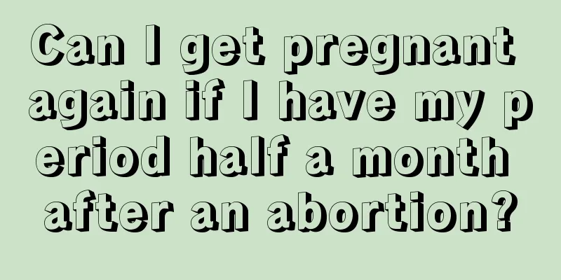 Can I get pregnant again if I have my period half a month after an abortion?