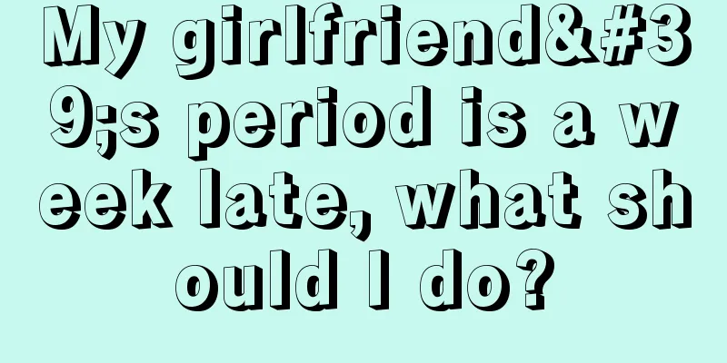 My girlfriend's period is a week late, what should I do?