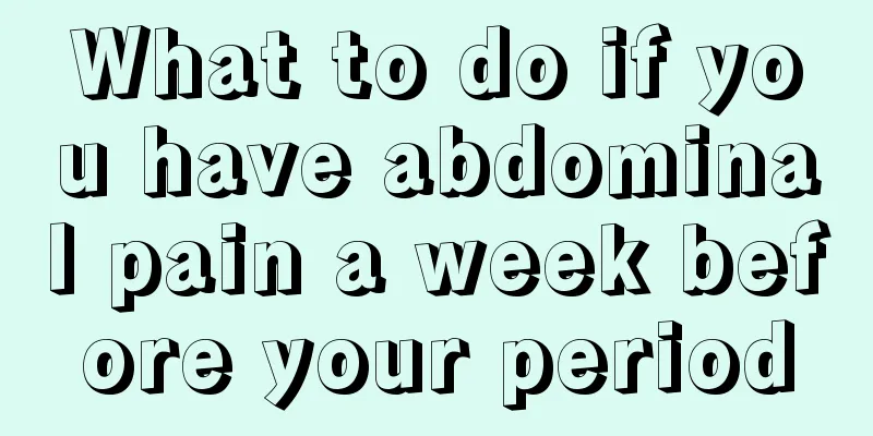 What to do if you have abdominal pain a week before your period