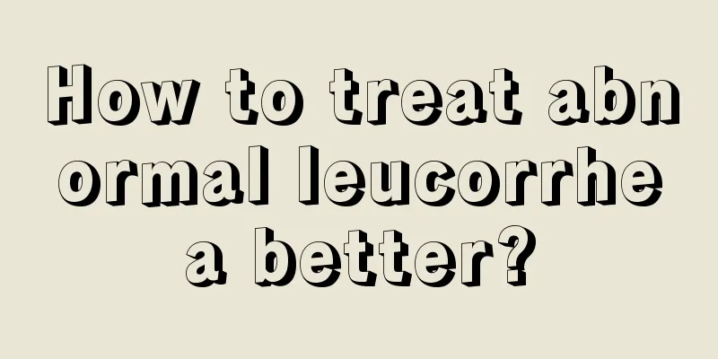 How to treat abnormal leucorrhea better?