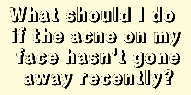 What should I do if the acne on my face hasn’t gone away recently?