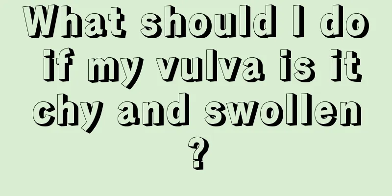 What should I do if my vulva is itchy and swollen?