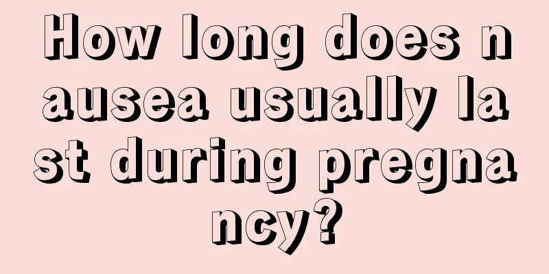 How long does nausea usually last during pregnancy?