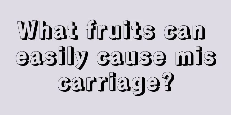 What fruits can easily cause miscarriage?