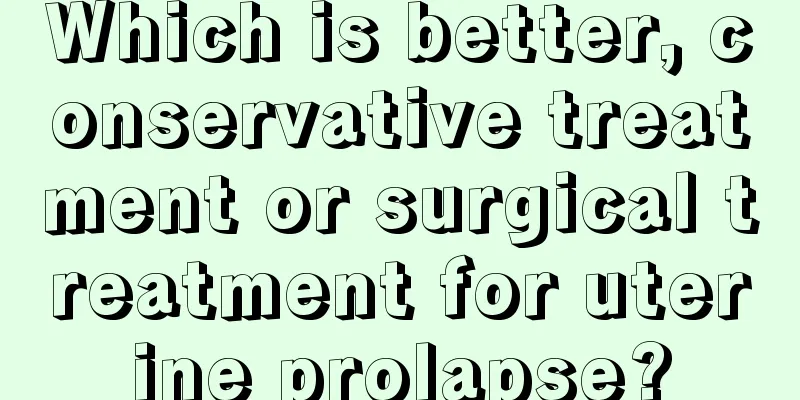 Which is better, conservative treatment or surgical treatment for uterine prolapse?