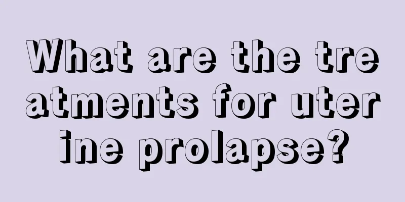 What are the treatments for uterine prolapse?