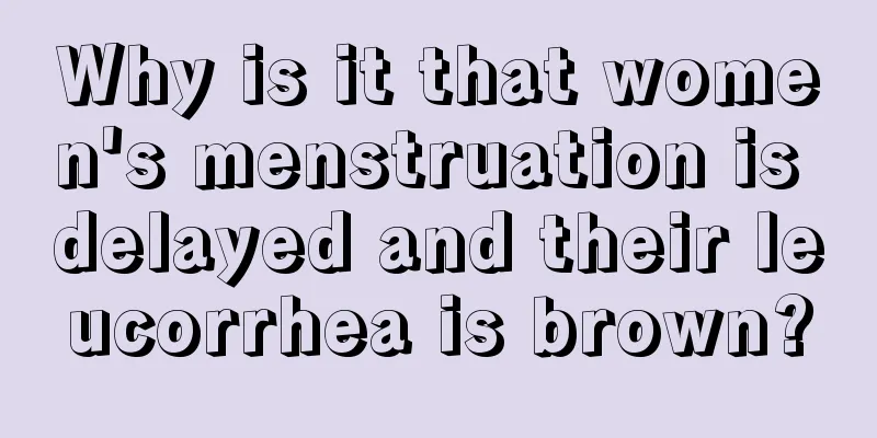 Why is it that women's menstruation is delayed and their leucorrhea is brown?