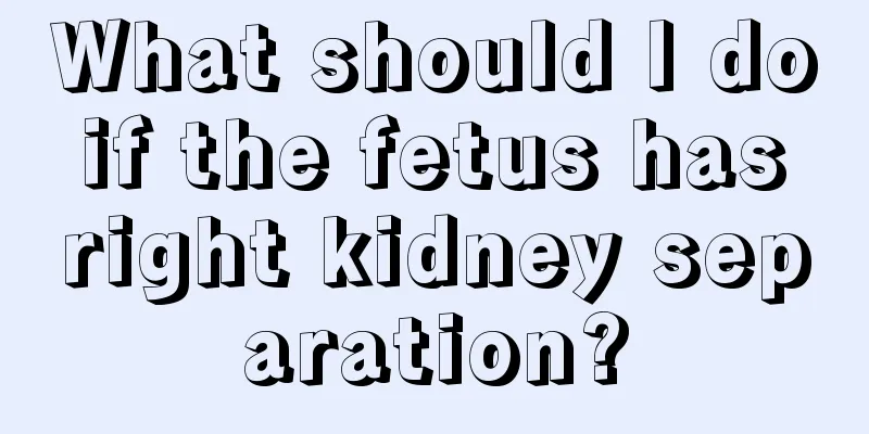 What should I do if the fetus has right kidney separation?