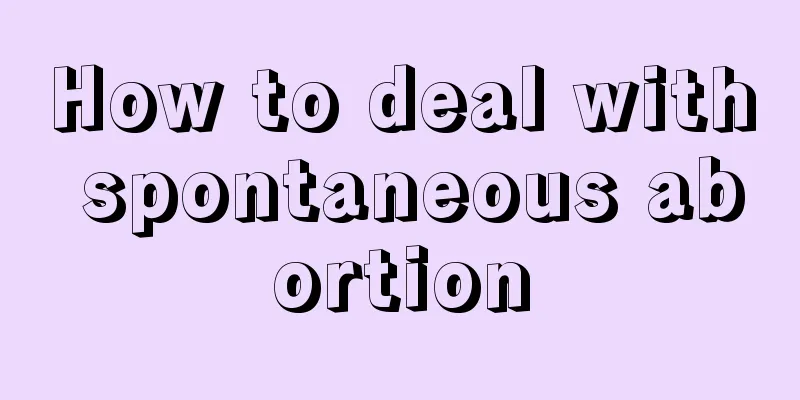 How to deal with spontaneous abortion