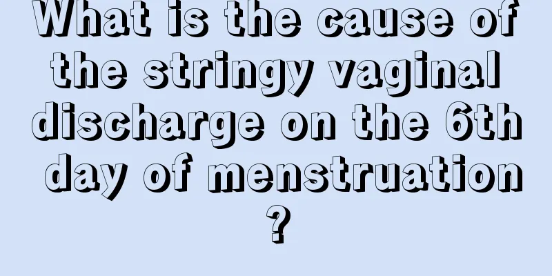 What is the cause of the stringy vaginal discharge on the 6th day of menstruation?