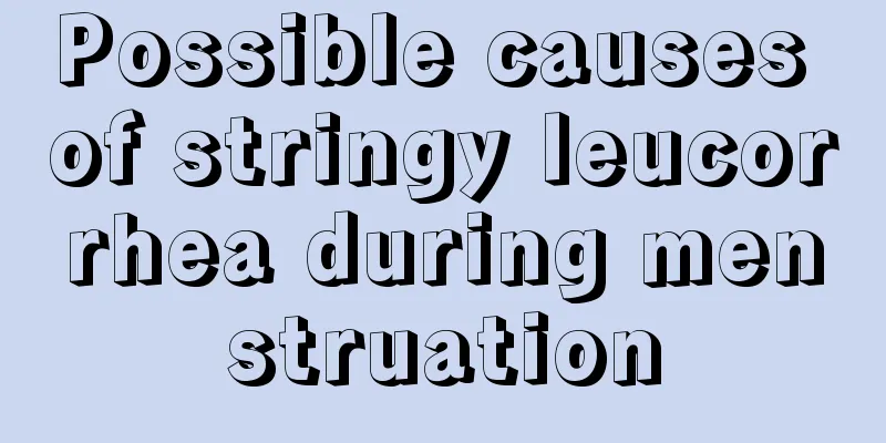 Possible causes of stringy leucorrhea during menstruation